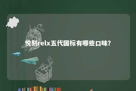 悦刻relx五代国标有哪些口味
？ 